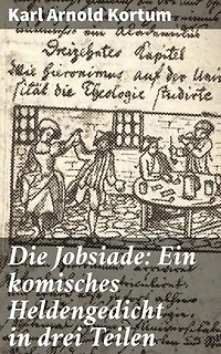 Die Jobsiade: Ein komisches Heldengedicht in drei Teilen: Bereicherte Ausgabe. Eine humorvolle Parodie auf Heldengedichte im 18. Jahrhundert