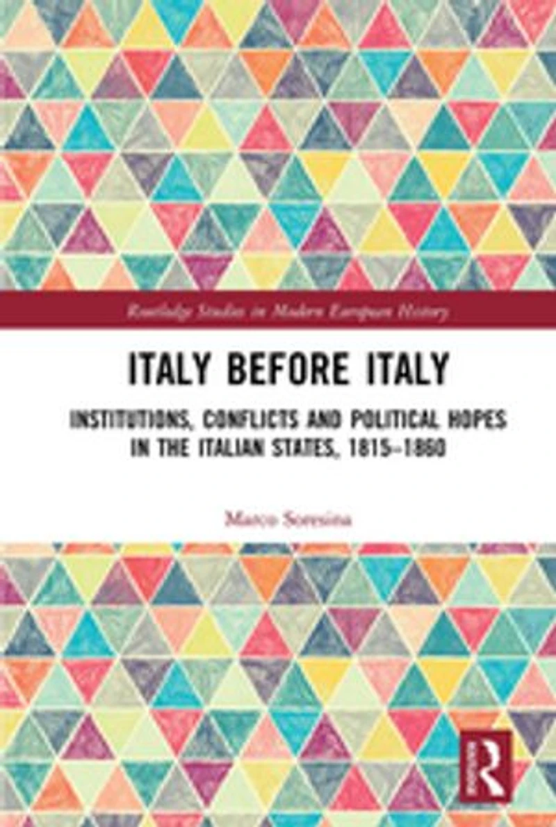 Italy Before Italy: Institutions, Conflicts And Political Hopes The Italian States, 1815-1860