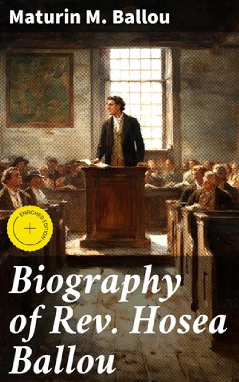 Biography of Rev. Hosea Ballou: Enriched edition. Unraveling the Theological Legacy of an Influential Universalist Minister