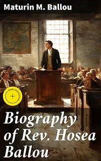 Biography of Rev. Hosea Ballou: Enriched edition. Unraveling the Theological Legacy of an Influential Universalist Minister