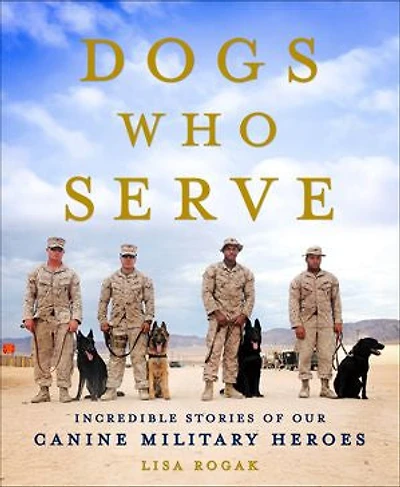 Dogs Who Serve: Incredible Stories Of Our Canine Military Heroes