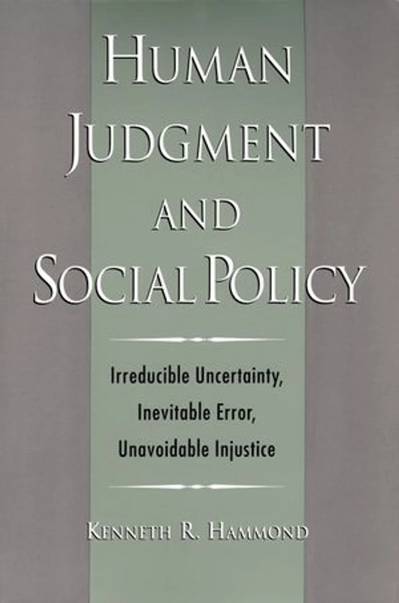 Human Judgment and Social Policy: Irreducible Uncertainty, Inevitable Error, Unavoidable Injustice