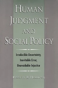 Human Judgment and Social Policy: Irreducible Uncertainty, Inevitable Error, Unavoidable Injustice