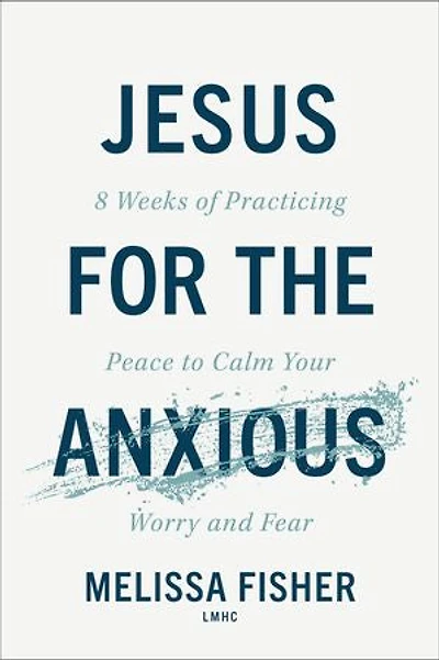 Jesus for the Anxious: 8 Weeks of Practicing Peace to Calm Your Worry and Fear