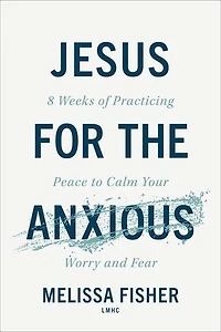 Jesus for the Anxious: 8 Weeks of Practicing Peace to Calm Your Worry and Fear