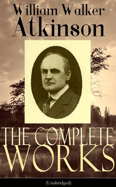 The Complete Works of William Walker Atkinson (Unabridged)