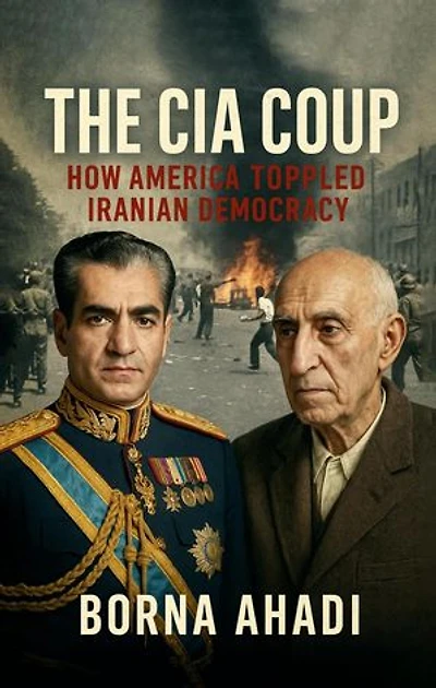 The CIA Coup: How America Toppled Iranian Democracy