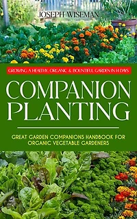 Companion Planting: Growing a Healthy, Organic & Bountiful Garden in 14 Days (Great Garden Companions Handbook for Organic Vegetable Gardeners)