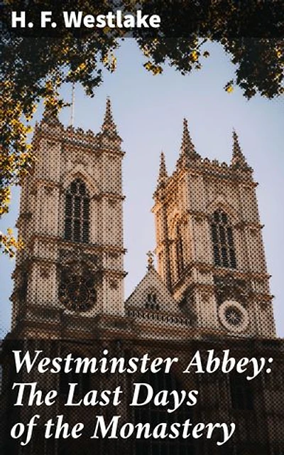 Westminster Abbey: The Last Days of the Monastery: The Last Days of the Monastery as Shown by the Life and Times of Abbot John Islip