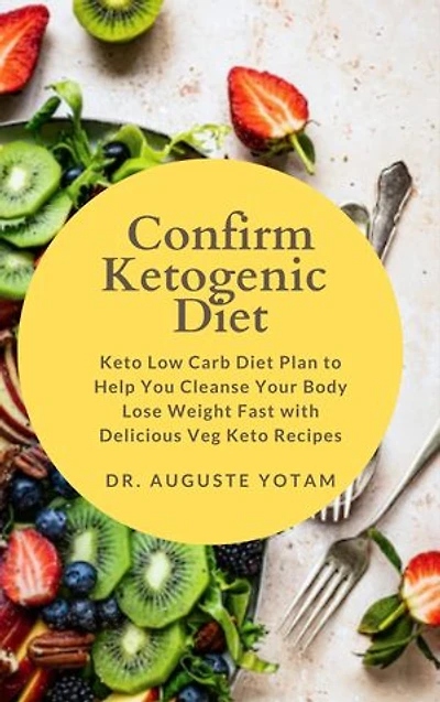 Confirm Ketogenic Diet: Keto Low Carb Diet Plan to Help You Cleanse Your Body Lose Weight Fast with Delicious Veg Keto Recipes