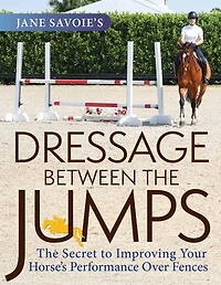 Jane Savoie's Dressage Between The Jumps: Secret to Improving Your Horse's Performance Over Fences