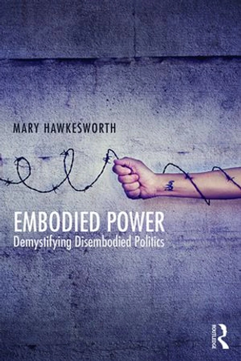 Embodied Power: Demystifying Disembodied Politics