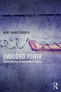 Embodied Power: Demystifying Disembodied Politics