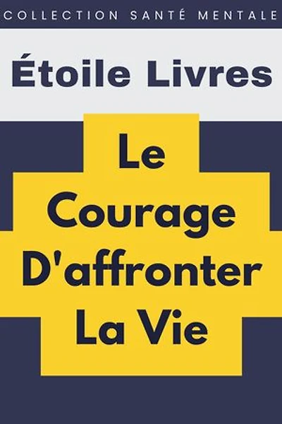 Le Courage D'affronter La Vie: Collection Santé Mentale, #5