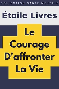 Le Courage D'affronter La Vie: Collection Santé Mentale, #5