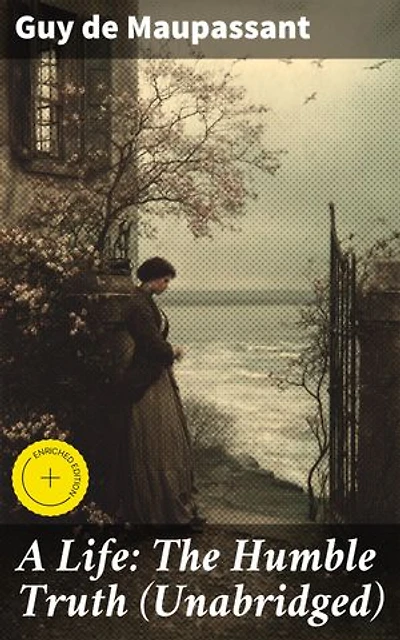 A Life: The Humble Truth (Unabridged): Enriched edition. A poignant journey through love, ambition, and betrayal in 19th-century Parisian society