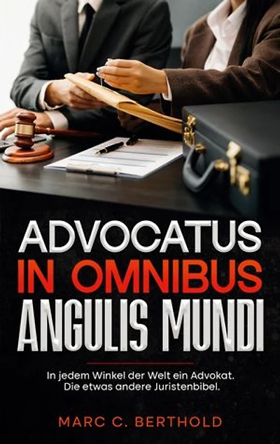 Advocatus in omnibus angulis mundi: In jedem Winkel der Welt ein Advokat. Die etwas andere Juristenbibel.