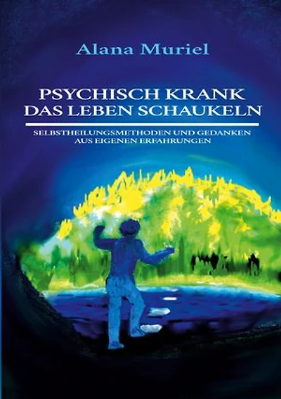 Psychisch krank das Leben schaukeln: Selbstheilungsmethoden und Gedanken aus eigenen Erfahrungen