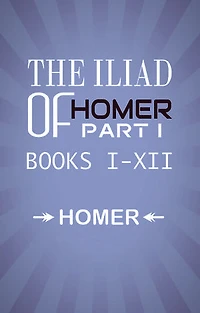 The Iliad of Homer Part I Books I-XII