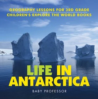 Life In Antarctica - Geography Lessons for 3rd Grade | Children's Explore the World Books