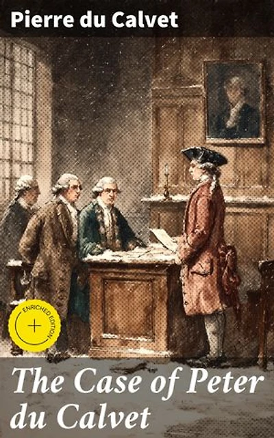 The Case of Peter du Calvet: Enriched edition. A Legal Battle in Colonial Montreal: A French Businessman's Struggle