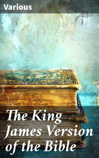The King James Version of the Bible: Timeless Stories and Moral Teachings of the Sacred King James Version