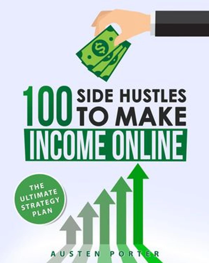 100 Side Hustles To Make Income Online: The Ultimate Strategy Plan: Financial Freedom Series, #2