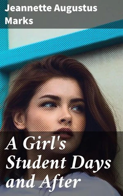 A Girl's Student Days and After: A Journey through Academic Challenges and Personal Growth in the Progressive Era