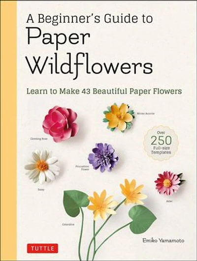 A Beginner's Guide To Paper Wildflowers: Learn Make 43 Beautiful Flowers (over 250 Full-size Templates)