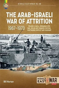 The Arab-Israeli War of Attrition, 1967-1973: Volume 3: Gaza, Jordanian Civil War, Golan and Lebanon Fighting, Continuing Conflict Summary