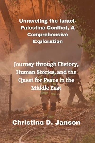Unraveling the Israel-Palestine Conflict, A Comprehensive Exploration: Journey through History, Human Stories, and the Quest for Peace in the Middle East