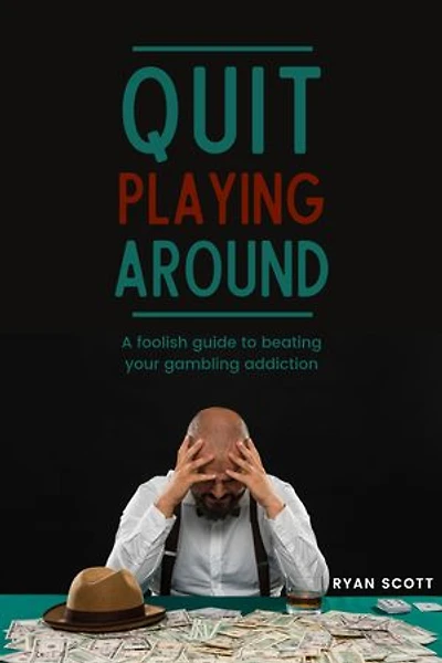 Quit Playing Around: A Foolish Guide to Beating Your Gambling Addiction