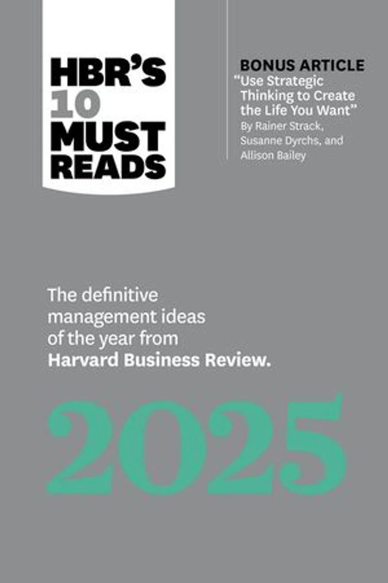 HBR's 10 Must Reads 2025: the Definitive Management Ideas of Year from Harvard Business Review (with bonus article "Use Strategic Thinking to Create Life You Want" by Rainer Strack, Susanne Dyrchs, and Allison Bailey)
