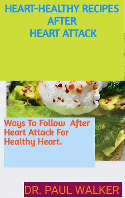 Heart-Healthy Recipes AFTER Heart Attack: Was To Follow After Heart Attack For Healthy Heart