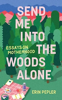 Send Me Into The Woods Alone: Essays On Motherhood