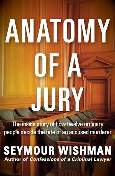 Anatomy of a Jury: The Inside Story of How Twelve Ordinary People Decide the Fate of an Accused Murderer