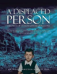 A Displaced Person: The Tale of the Life of A Person from Childhood in War-Torn Europe to Life in Australia and then All Parts of the World