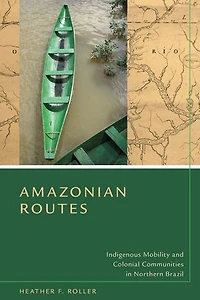 Amazonian Routes: Indigenous Mobility And Colonial Communities Northern Brazil
