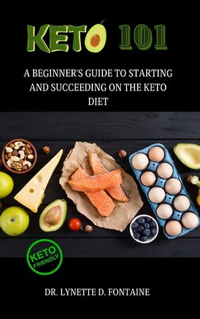 Keto 101: A Beginner's Guide to Starting and Succeeding on the Keto Diet