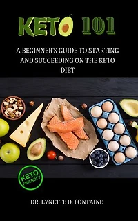 Keto 101: A Beginner's Guide to Starting and Succeeding on the Keto Diet