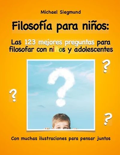 Filosofía para niños: Las 123 mejores preguntas para filosofar con niños y adolescentes: Con muchas ilustraciones para pensar juntos