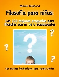 Filosofía para niños: Las 123 mejores preguntas para filosofar con niños y adolescentes: Con muchas ilustraciones para pensar juntos