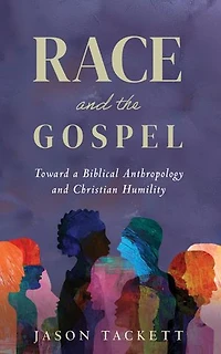 Race and the Gospel: Toward a Biblical Anthropology and Christian Humility