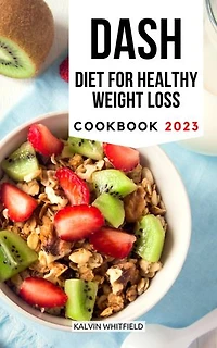 DASH Diet for Healthy Weight Loss Cookbook 2023: The Perfect Guide To Speed Weight Loss, Improve Your Health, Lower Blood Pressure with Low-Sodium Recipes and Healthy Meal Plans For The Week