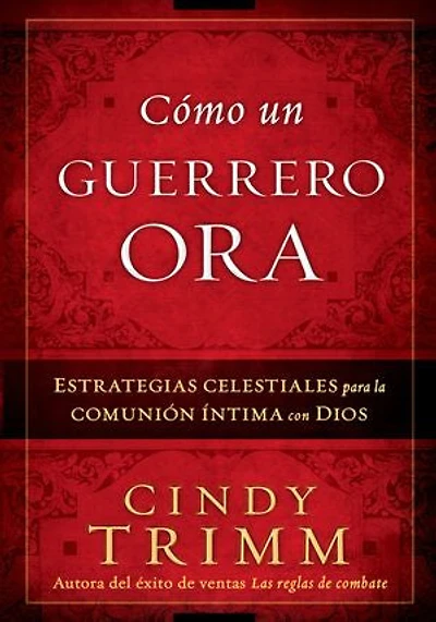 Cómo Un Guerrero Ora: Estrategias celestiales para la comunión íntima con Dios