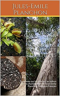 Les plantes carnivores, L’eucalyptus globulus et La truffe et les truffières Artificielles: Trois ouvrages sur la nature