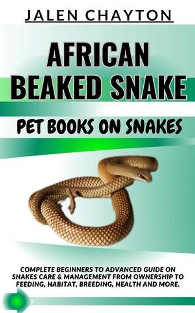 AFRICAN BEAKED SNAKE PET BOOKS ON SNAKES: Complete Beginners To Advanced Guide On Snakes Care & Management From Ownership To Feeding, Habitat, Breeding, Health And more.