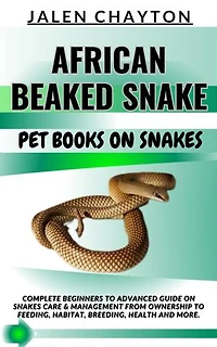 AFRICAN BEAKED SNAKE PET BOOKS ON SNAKES: Complete Beginners To Advanced Guide On Snakes Care & Management From Ownership To Feeding, Habitat, Breeding, Health And more.