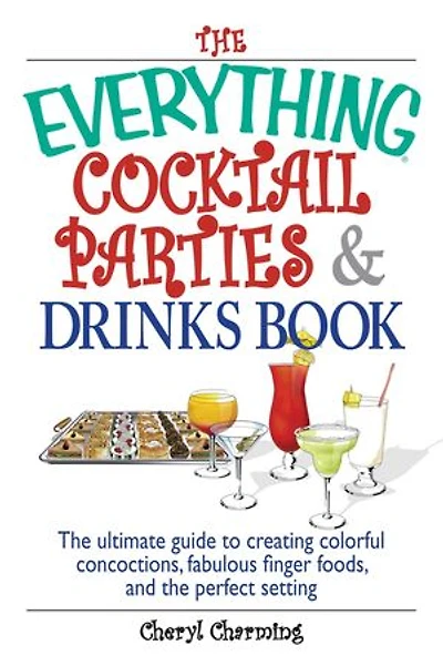 The Everything Cocktail Parties And Drinks Book: The Ultimate Guide to Creating Colorful Concoctions, Fabulous Finger Foods, And the Perfect Setting