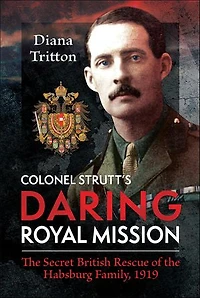 Colonel Strutt's Daring Royal Mission: the Secret British Rescue of Habsburg Family, 1919